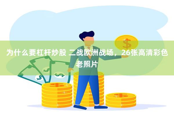 为什么要杠杆炒股 二战欧洲战场，26张高清彩色老照片
