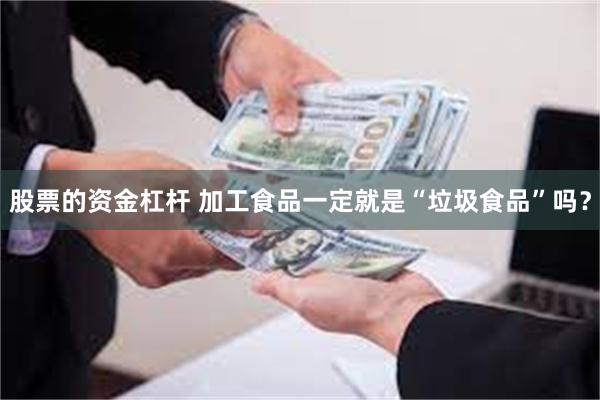 股票的资金杠杆 加工食品一定就是“垃圾食品”吗？