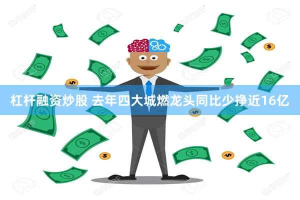 杠杆融资炒股 去年四大城燃龙头同比少挣近16亿