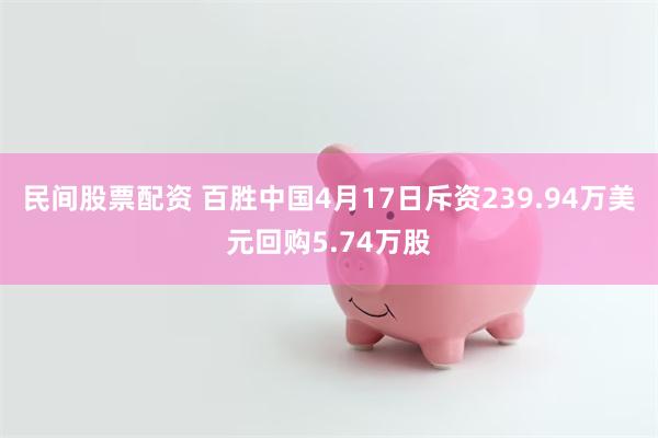 民间股票配资 百胜中国4月17日斥资239.94万美元回购5.74万股