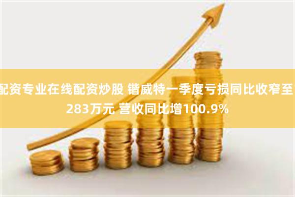 配资专业在线配资炒股 锴威特一季度亏损同比收窄至1283万元 营收同比增100.9%