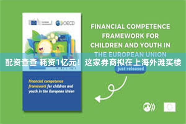 配资查查 耗资1亿元！这家券商拟在上海外滩买楼
