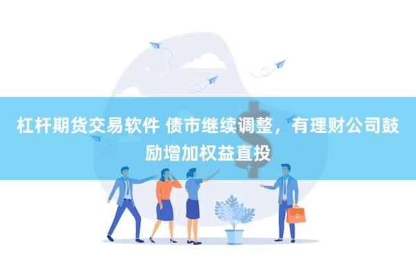 杠杆期货交易软件 债市继续调整，有理财公司鼓励增加权益直投