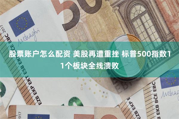 股票账户怎么配资 美股再遭重挫 标普500指数11个板块全线溃败