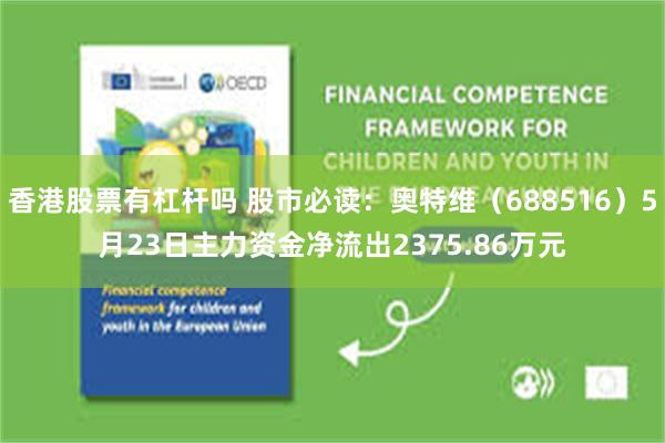 香港股票有杠杆吗 股市必读：奥特维（688516）5月23日主力资金净流出2375.86万元