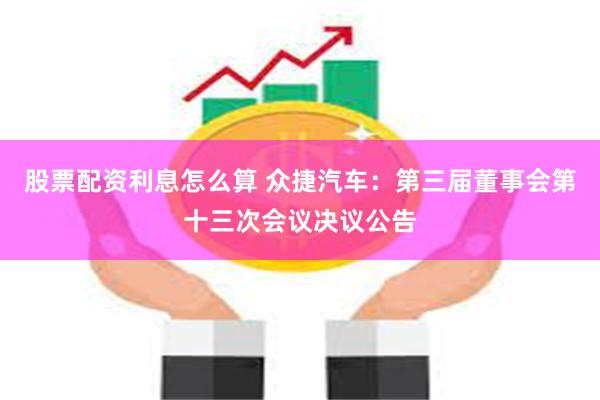 股票配资利息怎么算 众捷汽车：第三届董事会第十三次会议决议公告