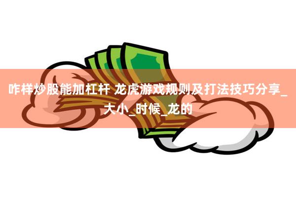 咋样炒股能加杠杆 龙虎游戏规则及打法技巧分享_大小_时候_龙的