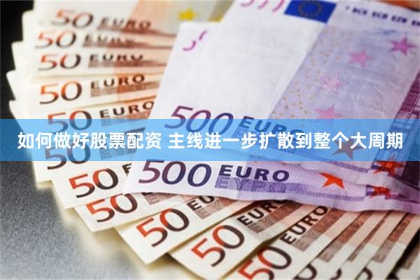 如何做好股票配资 主线进一步扩散到整个大周期