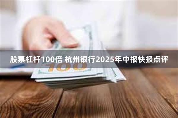 股票杠杆100倍 杭州银行2025年中报快报点评