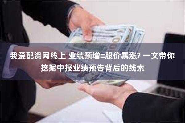 我爱配资网线上 业绩预增=股价暴涨? 一文带你挖掘中报业绩预告背后的线索