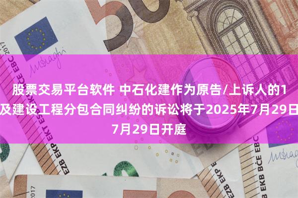 股票交易平台软件 中石化建作为原告/上诉人的1起涉及建设工程分包合同纠纷的诉讼将于2025年7月29日开庭