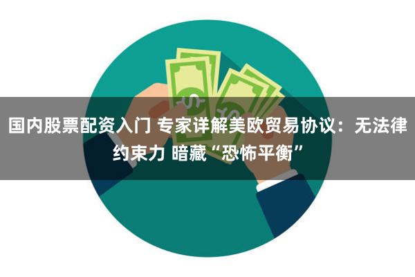 国内股票配资入门 专家详解美欧贸易协议：无法律约束力 暗藏“恐怖平衡”