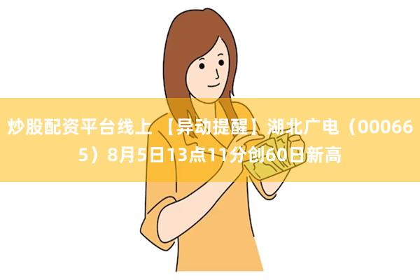 炒股配资平台线上 【异动提醒】湖北广电（000665）8月5日13点11分创60日新高