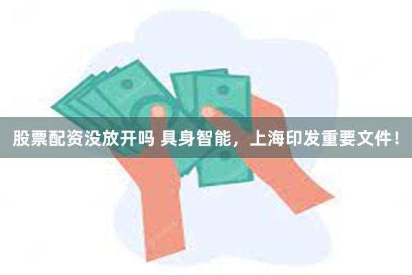 股票配资没放开吗 具身智能，上海印发重要文件！