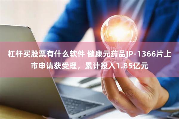 杠杆买股票有什么软件 健康元药品JP-1366片上市申请获受理，累计投入1.85亿元