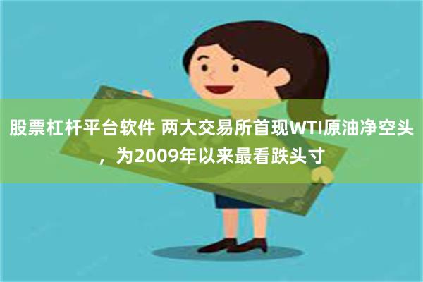 股票杠杆平台软件 两大交易所首现WTI原油净空头，为2009年以来最看跌头寸