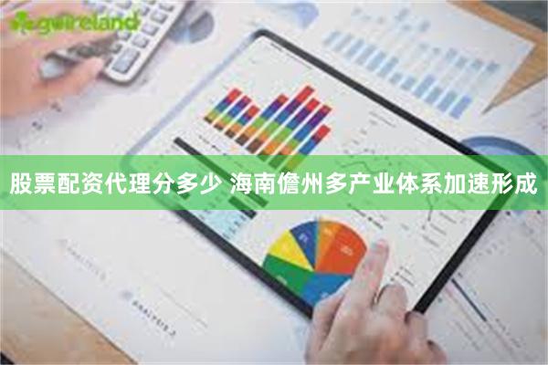 股票配资代理分多少 海南儋州多产业体系加速形成