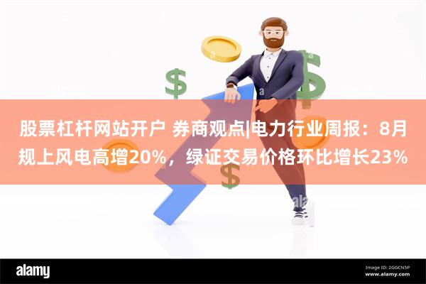 股票杠杆网站开户 券商观点|电力行业周报:8月规上风电高增20%,绿证交易价格环比增长23%