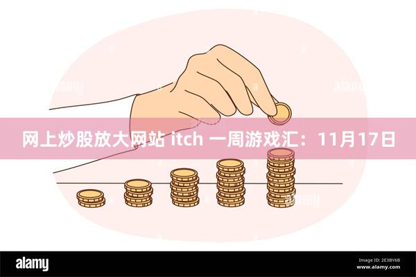 网上炒股放大网站 itch 一周游戏汇:11月17日