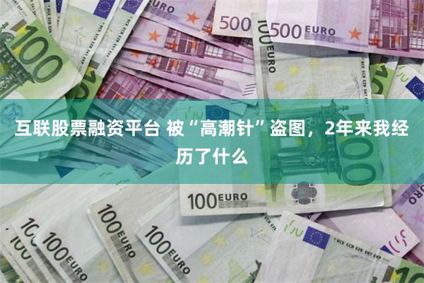 互联股票融资平台 被“高潮针”盗图，2年来我经历了什么