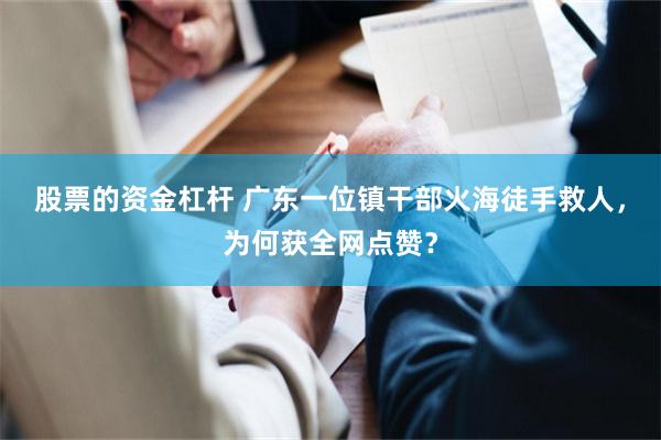 股票的资金杠杆 广东一位镇干部火海徒手救人，为何获全网点赞？