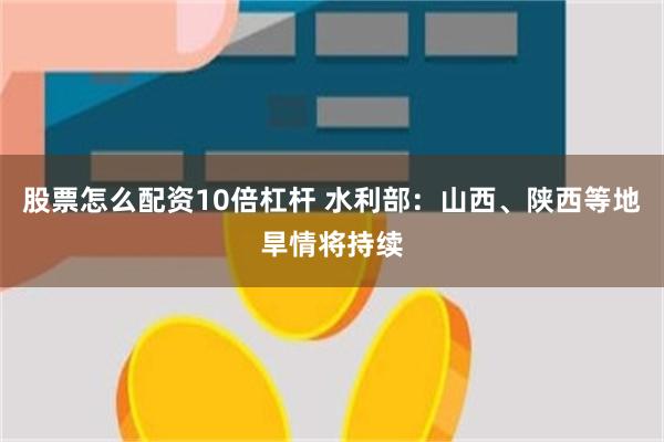 股票怎么配资10倍杠杆 水利部：山西、陕西等地旱情将持续