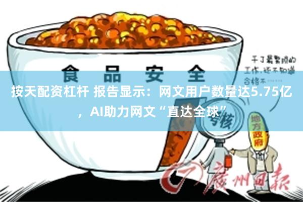 按天配资杠杆 报告显示：网文用户数量达5.75亿，AI助力网文“直达全球”