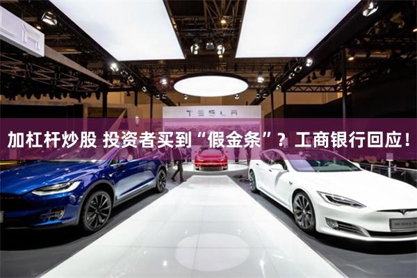 加杠杆炒股 投资者买到“假金条”？工商银行回应！
