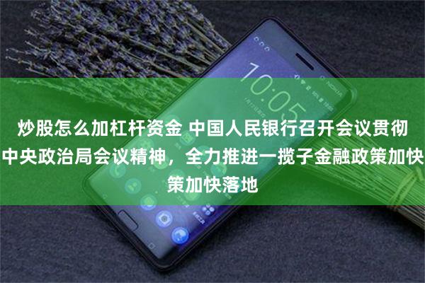 炒股怎么加杠杆资金 中国人民银行召开会议贯彻落实中央政治局会议精神，全力推进一揽子金融政策加快落地
