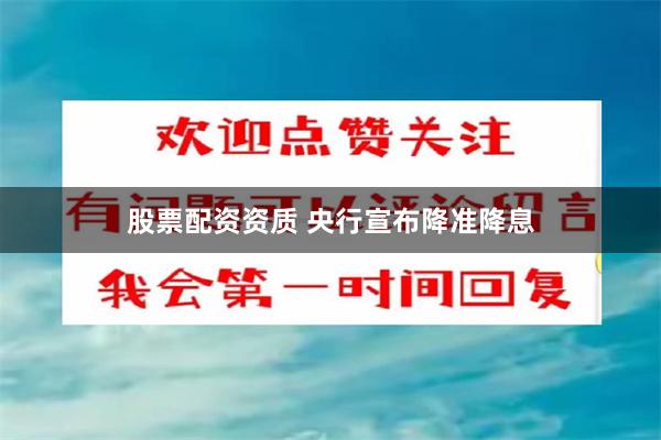 股票配资资质 央行宣布降准降息