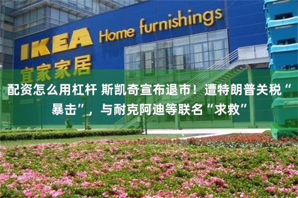 配资怎么用杠杆 斯凯奇宣布退市！遭特朗普关税“暴击”，与耐克阿迪等联名“求救”