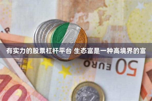 有实力的股票杠杆平台 生态富是一种高境界的富
