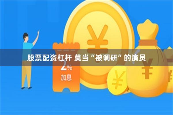 股票配资杠杆 莫当“被调研”的演员