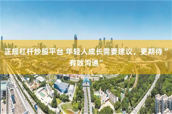 正规杠杆炒股平台 年轻人成长需要建议，更期待“有效沟通”