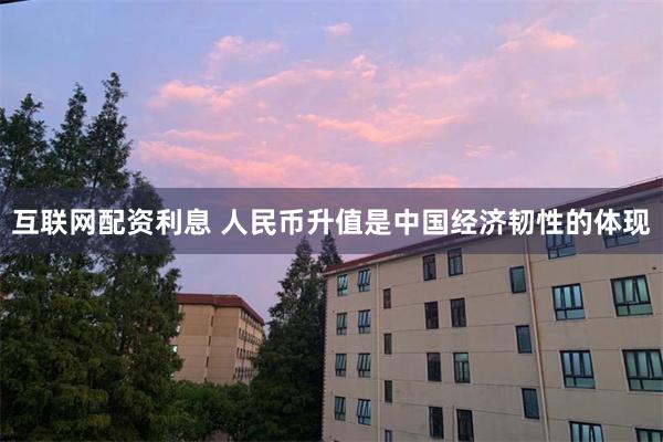 互联网配资利息 人民币升值是中国经济韧性的体现
