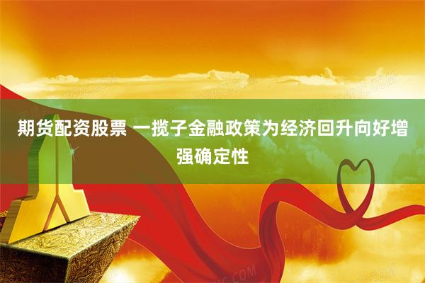 期货配资股票 一揽子金融政策为经济回升向好增强确定性