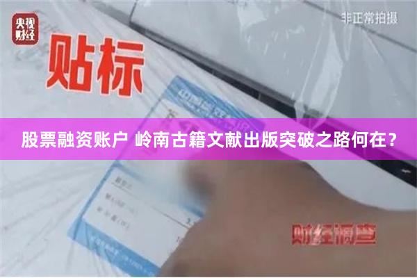 股票融资账户 岭南古籍文献出版突破之路何在？