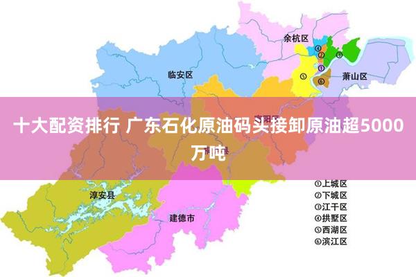 十大配资排行 广东石化原油码头接卸原油超5000万吨