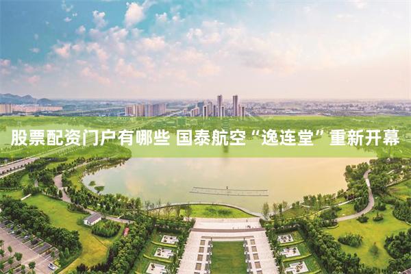 股票配资门户有哪些 国泰航空“逸连堂”重新开幕