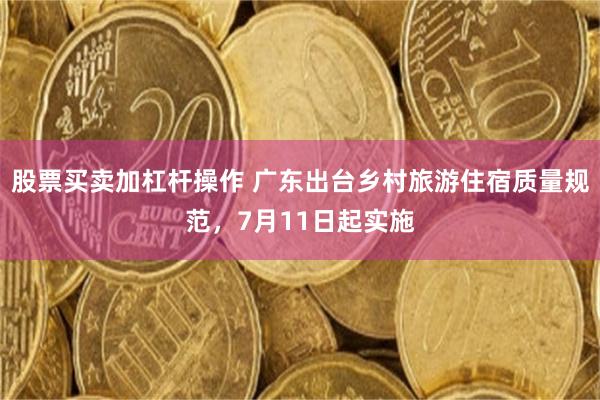 股票买卖加杠杆操作 广东出台乡村旅游住宿质量规范，7月11日起实施