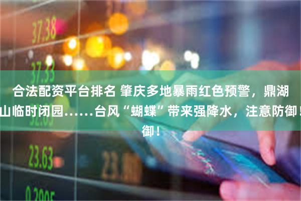 合法配资平台排名 肇庆多地暴雨红色预警,鼎湖山临时闭园……台风“蝴蝶”带来强降水,注意防御!