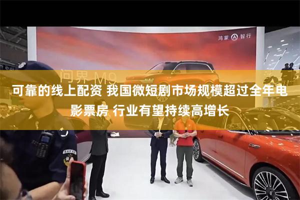 可靠的线上配资 我国微短剧市场规模超过全年电影票房 行业有望持续高增长