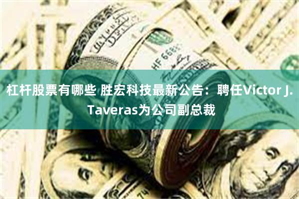 杠杆股票有哪些 胜宏科技最新公告：聘任Victor J. Taveras为公司副总裁