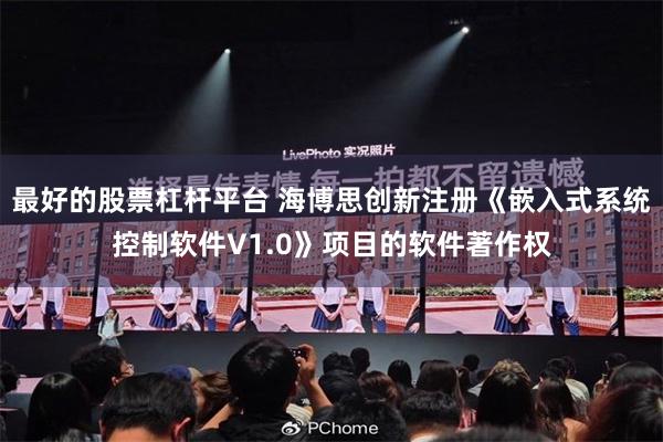 最好的股票杠杆平台 海博思创新注册《嵌入式系统控制软件V1.0》项目的软件著作权