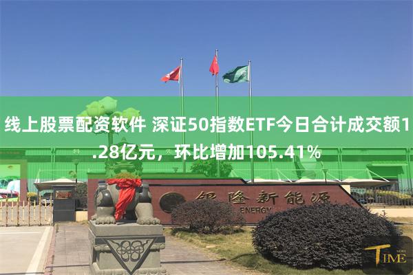 线上股票配资软件 深证50指数ETF今日合计成交额1.28亿元,环比增加105.41%