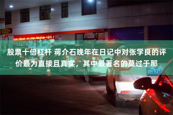 股票十倍杠杆 蒋介石晚年在日记中对张学良的评价最为直接且真实，其中最著名的莫过于那