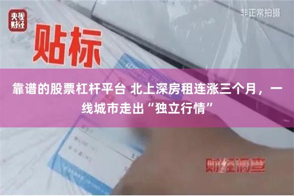 靠谱的股票杠杆平台 北上深房租连涨三个月，一线城市走出“独立行情”