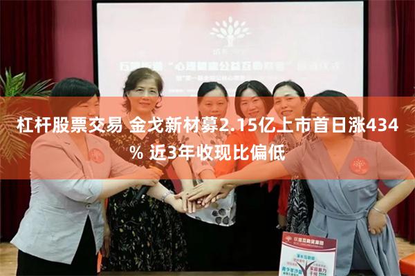 杠杆股票交易 金戈新材募2.15亿上市首日涨434% 近3年收现比偏低
