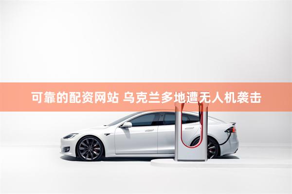 可靠的配资网站 乌克兰多地遭无人机袭击