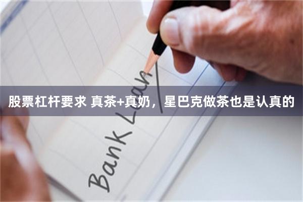 股票杠杆要求 真茶+真奶，星巴克做茶也是认真的